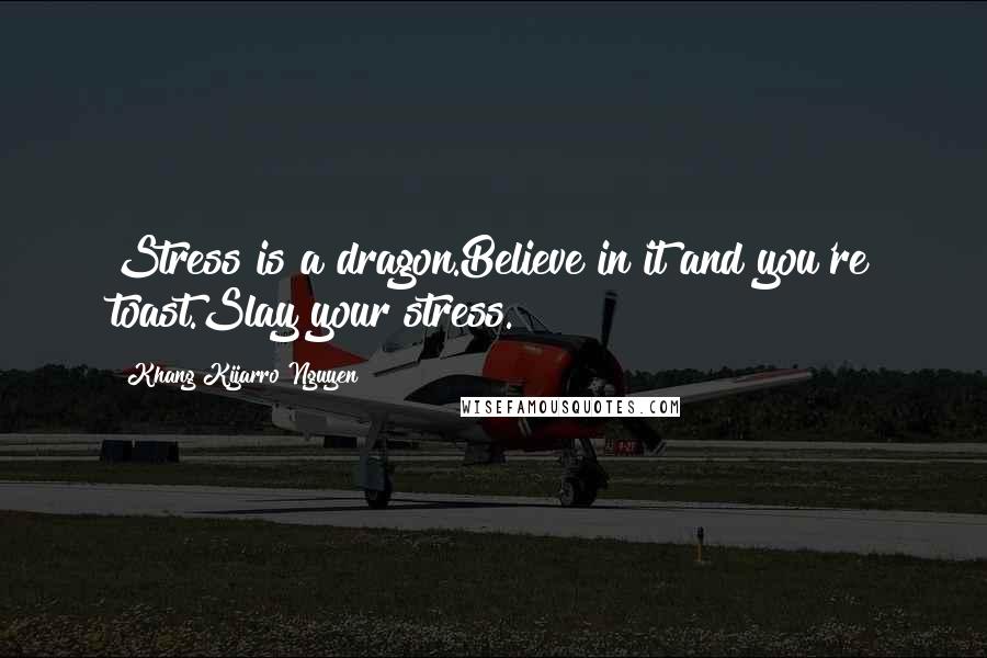 Khang Kijarro Nguyen Quotes: Stress is a dragon.Believe in it and you're toast.Slay your stress.