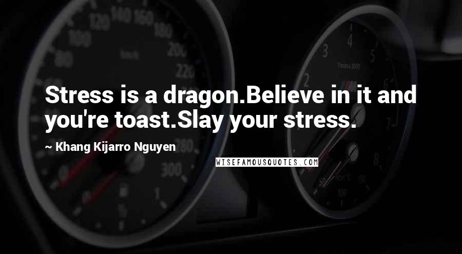 Khang Kijarro Nguyen Quotes: Stress is a dragon.Believe in it and you're toast.Slay your stress.