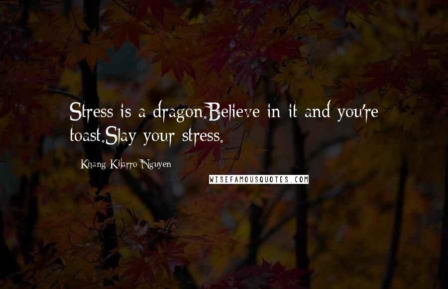 Khang Kijarro Nguyen Quotes: Stress is a dragon.Believe in it and you're toast.Slay your stress.