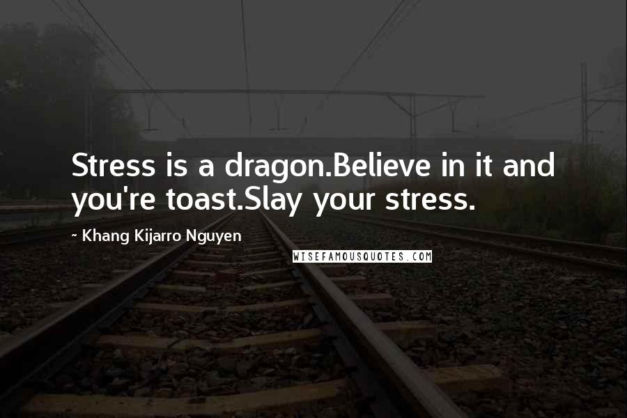 Khang Kijarro Nguyen Quotes: Stress is a dragon.Believe in it and you're toast.Slay your stress.