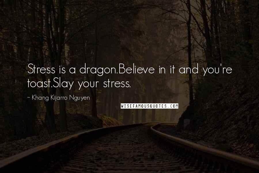 Khang Kijarro Nguyen Quotes: Stress is a dragon.Believe in it and you're toast.Slay your stress.