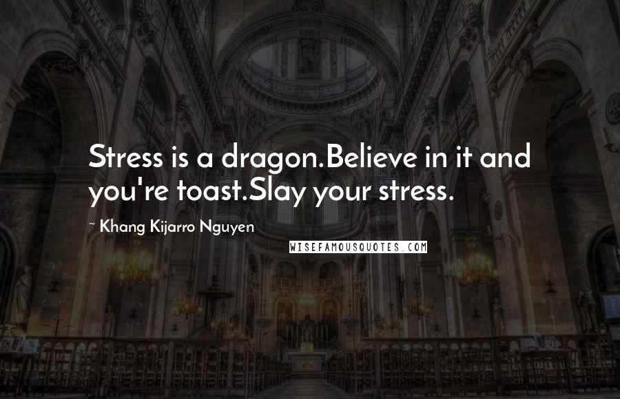 Khang Kijarro Nguyen Quotes: Stress is a dragon.Believe in it and you're toast.Slay your stress.