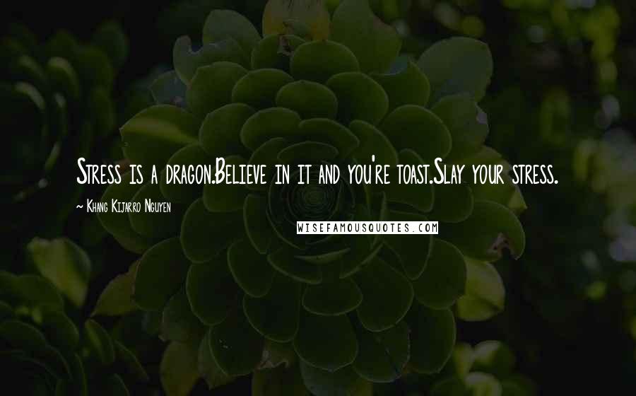 Khang Kijarro Nguyen Quotes: Stress is a dragon.Believe in it and you're toast.Slay your stress.