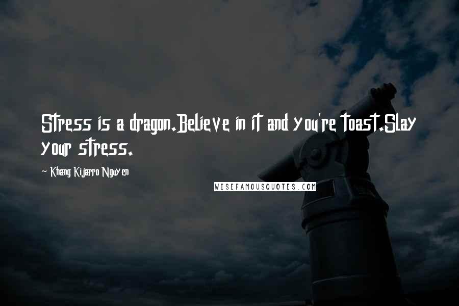 Khang Kijarro Nguyen Quotes: Stress is a dragon.Believe in it and you're toast.Slay your stress.