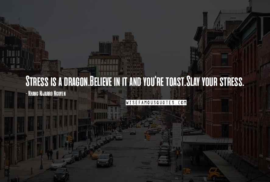 Khang Kijarro Nguyen Quotes: Stress is a dragon.Believe in it and you're toast.Slay your stress.