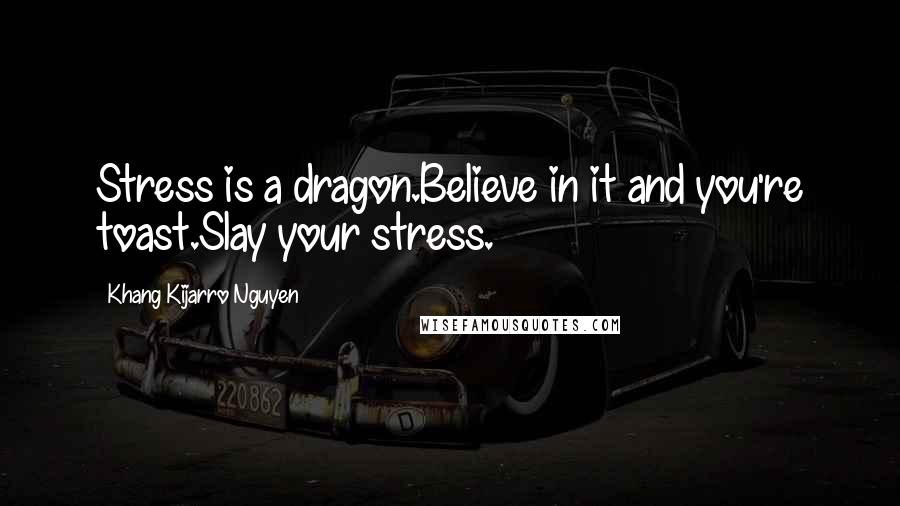 Khang Kijarro Nguyen Quotes: Stress is a dragon.Believe in it and you're toast.Slay your stress.