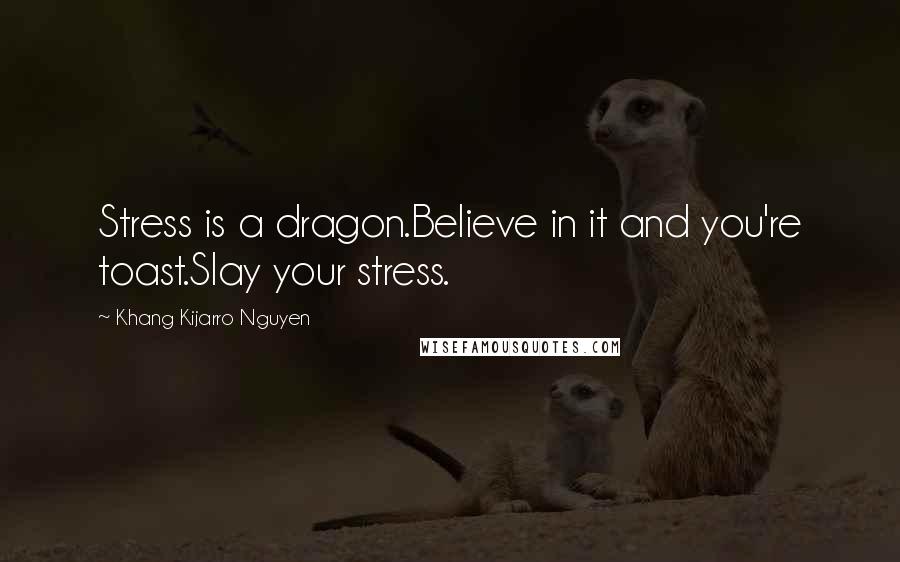 Khang Kijarro Nguyen Quotes: Stress is a dragon.Believe in it and you're toast.Slay your stress.