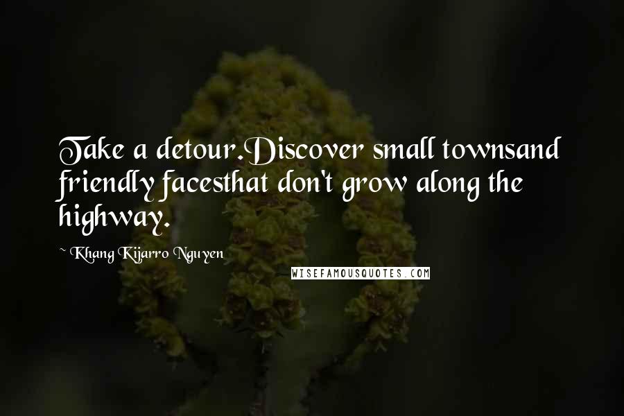 Khang Kijarro Nguyen Quotes: Take a detour.Discover small townsand friendly facesthat don't grow along the highway.