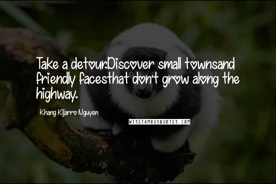 Khang Kijarro Nguyen Quotes: Take a detour.Discover small townsand friendly facesthat don't grow along the highway.