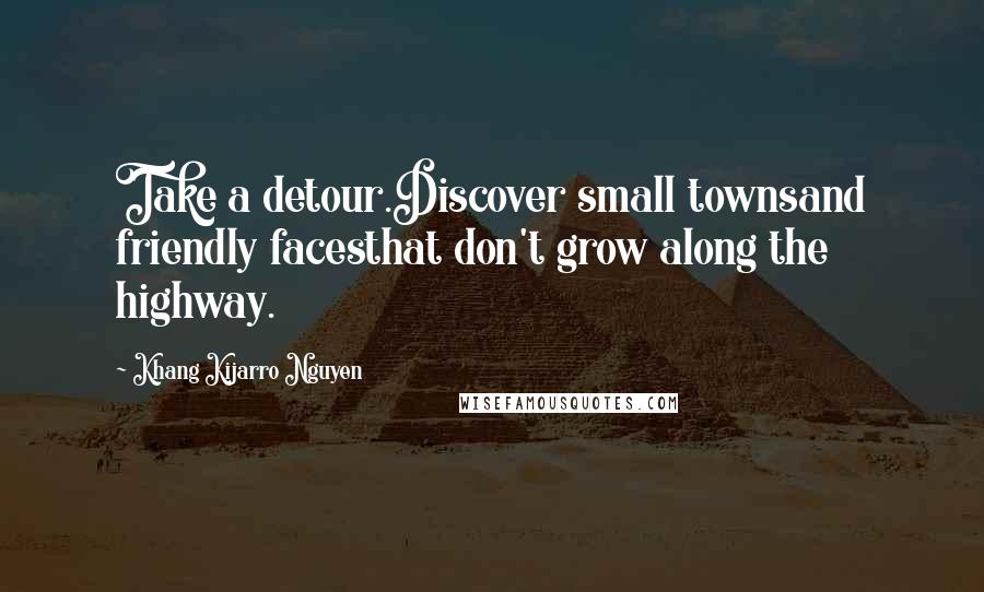 Khang Kijarro Nguyen Quotes: Take a detour.Discover small townsand friendly facesthat don't grow along the highway.