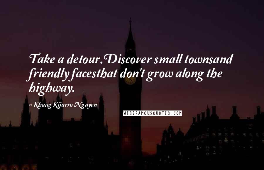 Khang Kijarro Nguyen Quotes: Take a detour.Discover small townsand friendly facesthat don't grow along the highway.