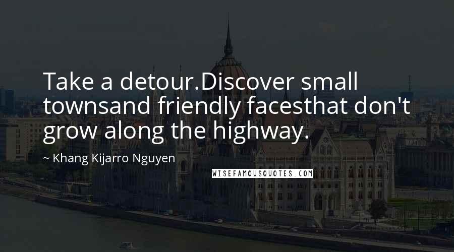 Khang Kijarro Nguyen Quotes: Take a detour.Discover small townsand friendly facesthat don't grow along the highway.