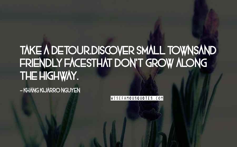 Khang Kijarro Nguyen Quotes: Take a detour.Discover small townsand friendly facesthat don't grow along the highway.