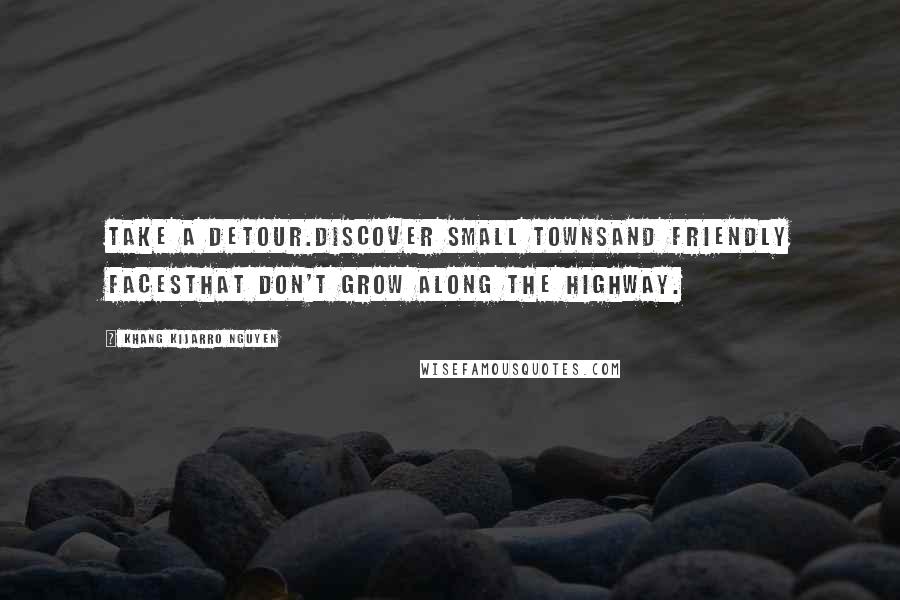 Khang Kijarro Nguyen Quotes: Take a detour.Discover small townsand friendly facesthat don't grow along the highway.