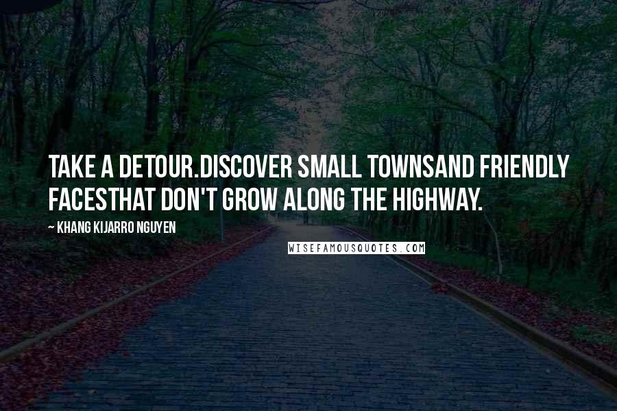 Khang Kijarro Nguyen Quotes: Take a detour.Discover small townsand friendly facesthat don't grow along the highway.