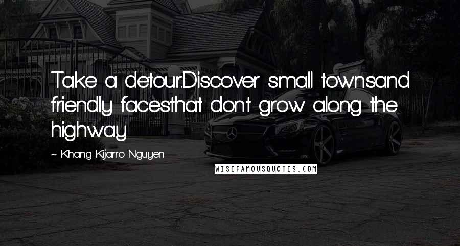Khang Kijarro Nguyen Quotes: Take a detour.Discover small townsand friendly facesthat don't grow along the highway.