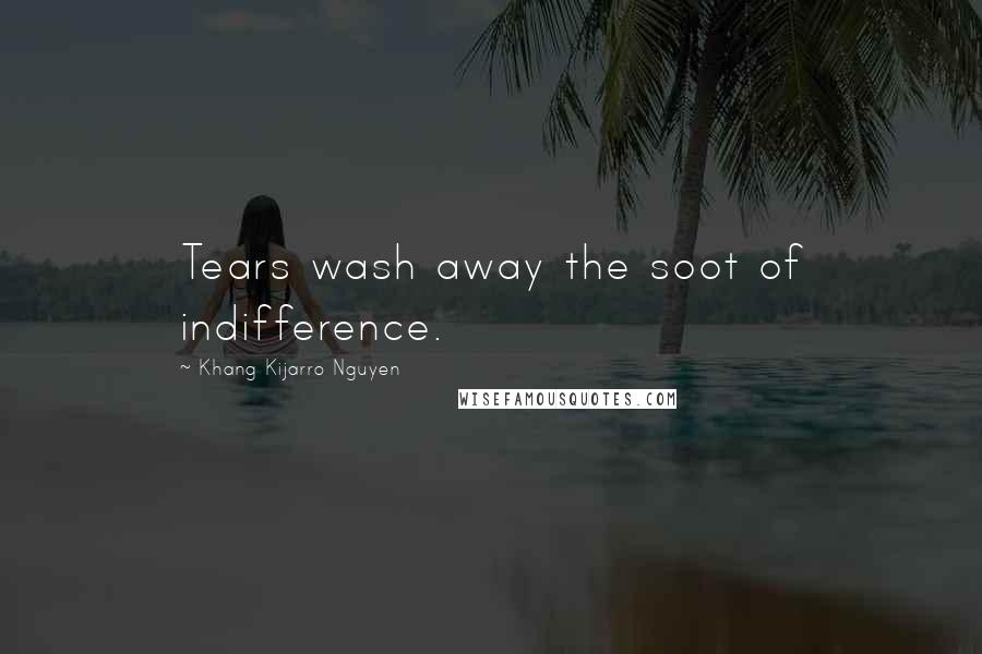 Khang Kijarro Nguyen Quotes: Tears wash away the soot of indifference.