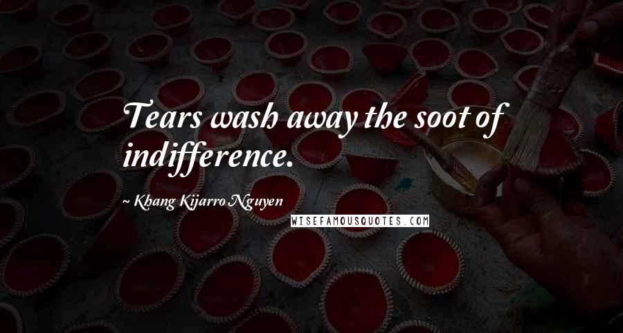 Khang Kijarro Nguyen Quotes: Tears wash away the soot of indifference.