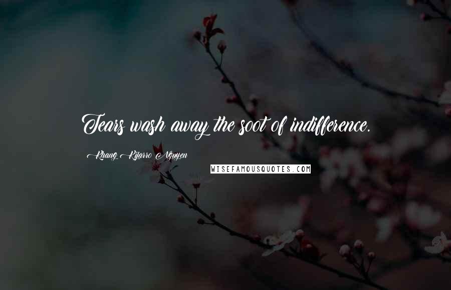 Khang Kijarro Nguyen Quotes: Tears wash away the soot of indifference.