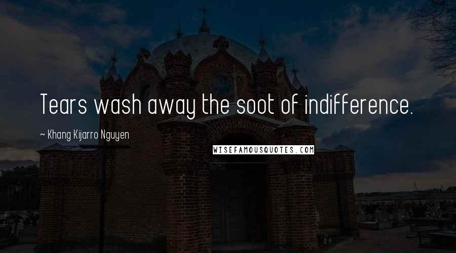 Khang Kijarro Nguyen Quotes: Tears wash away the soot of indifference.