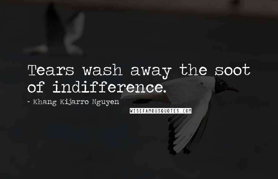 Khang Kijarro Nguyen Quotes: Tears wash away the soot of indifference.