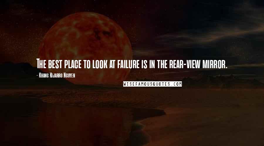 Khang Kijarro Nguyen Quotes: The best place to look at failure is in the rear-view mirror.