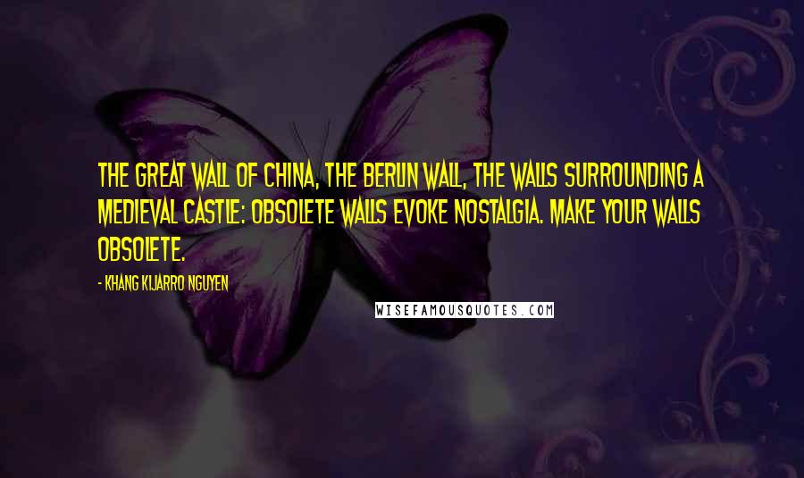 Khang Kijarro Nguyen Quotes: The Great Wall of China, the Berlin Wall, the walls surrounding a medieval castle: obsolete walls evoke nostalgia. Make your walls obsolete.