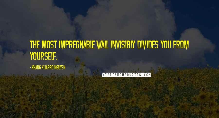 Khang Kijarro Nguyen Quotes: The most impregnable wall invisibly divides you from yourself.