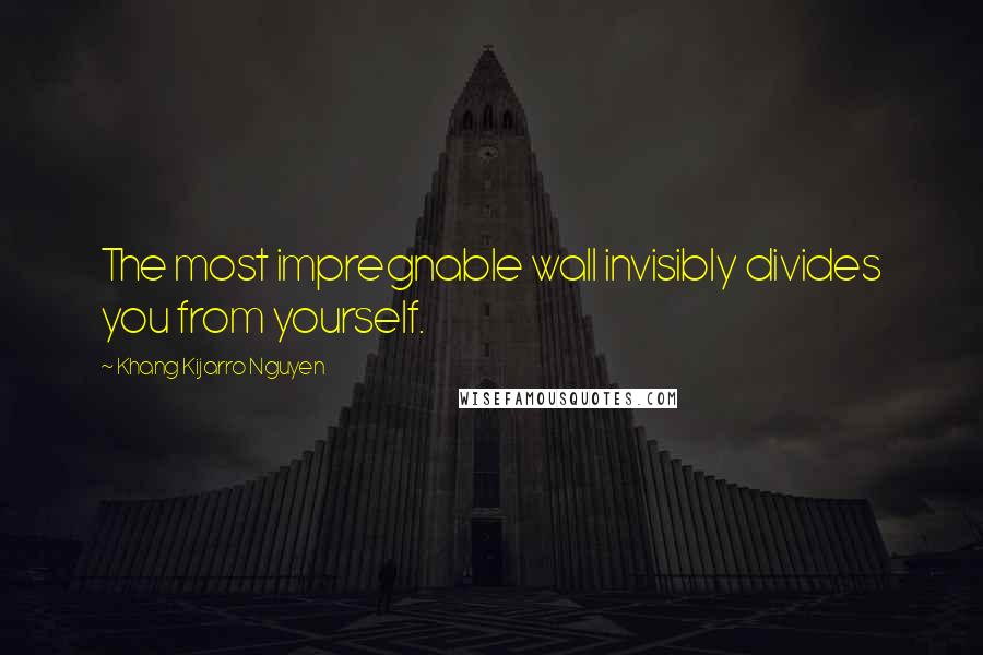 Khang Kijarro Nguyen Quotes: The most impregnable wall invisibly divides you from yourself.