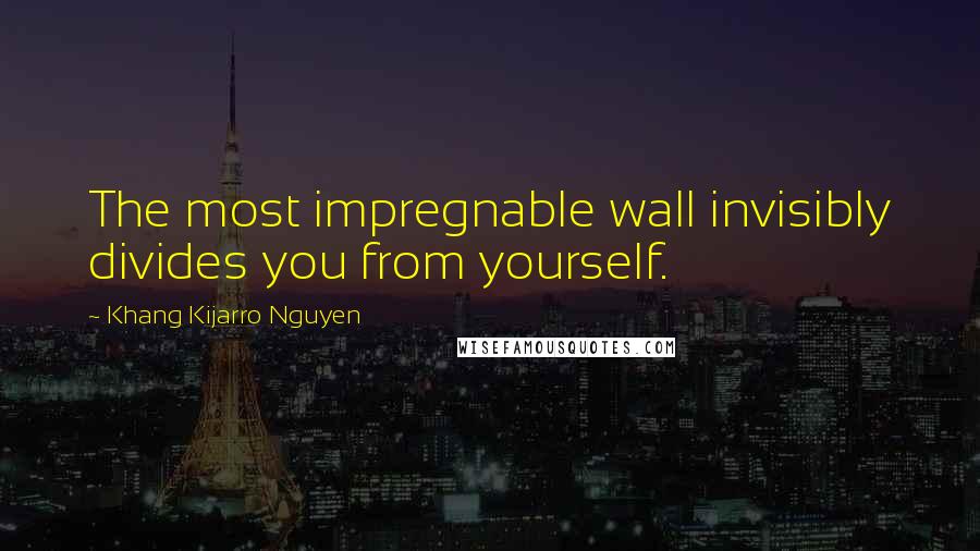 Khang Kijarro Nguyen Quotes: The most impregnable wall invisibly divides you from yourself.