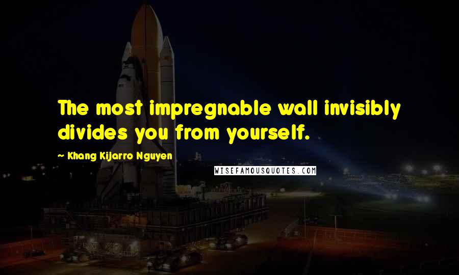 Khang Kijarro Nguyen Quotes: The most impregnable wall invisibly divides you from yourself.