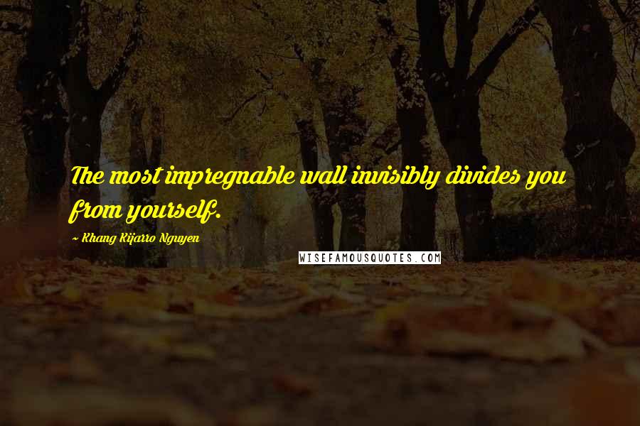 Khang Kijarro Nguyen Quotes: The most impregnable wall invisibly divides you from yourself.