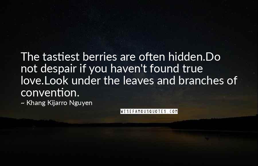 Khang Kijarro Nguyen Quotes: The tastiest berries are often hidden.Do not despair if you haven't found true love.Look under the leaves and branches of convention.