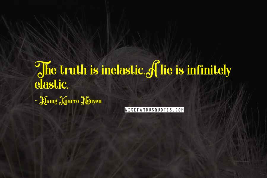 Khang Kijarro Nguyen Quotes: The truth is inelastic.A lie is infinitely elastic.