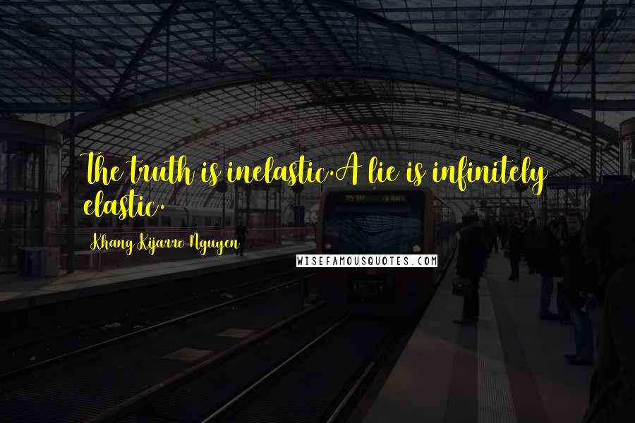 Khang Kijarro Nguyen Quotes: The truth is inelastic.A lie is infinitely elastic.