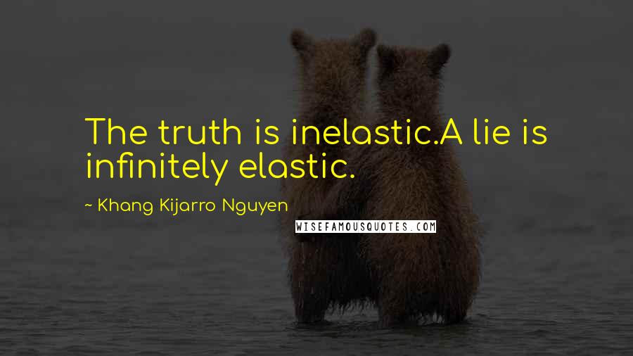 Khang Kijarro Nguyen Quotes: The truth is inelastic.A lie is infinitely elastic.