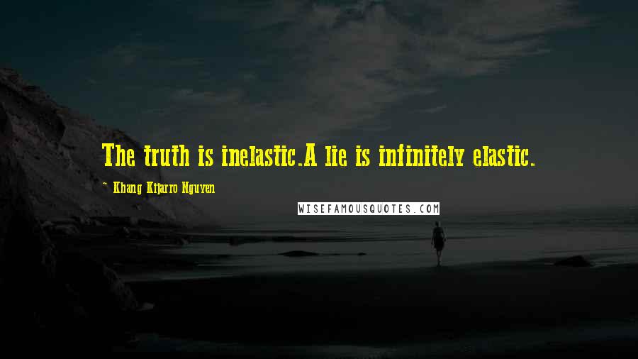 Khang Kijarro Nguyen Quotes: The truth is inelastic.A lie is infinitely elastic.