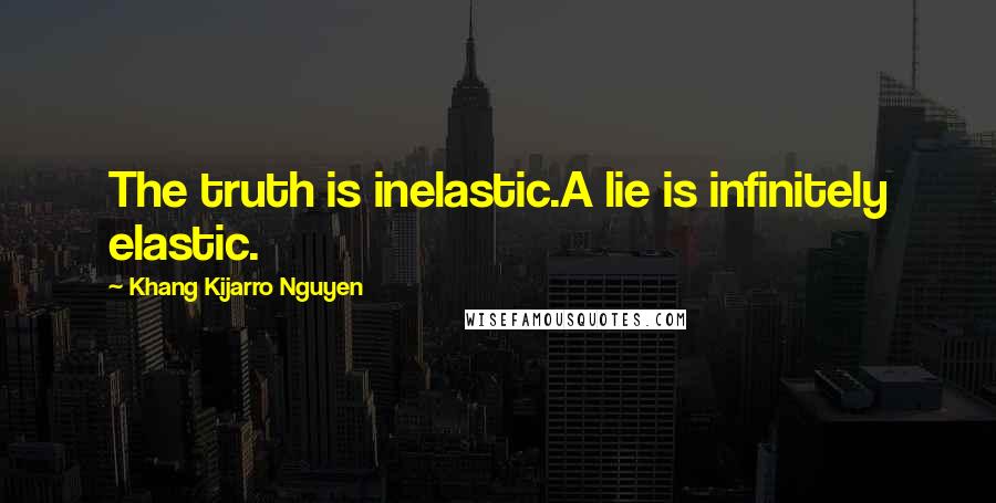 Khang Kijarro Nguyen Quotes: The truth is inelastic.A lie is infinitely elastic.