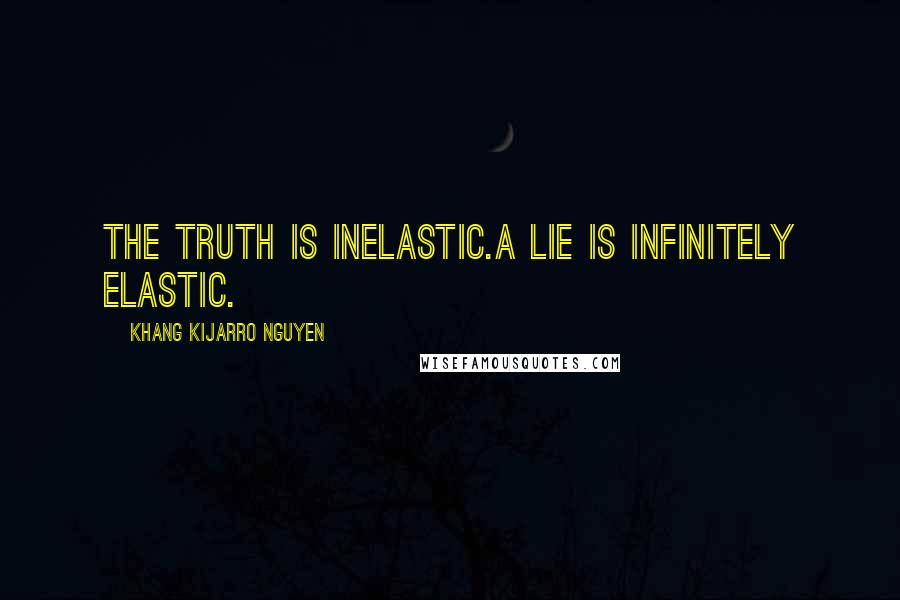 Khang Kijarro Nguyen Quotes: The truth is inelastic.A lie is infinitely elastic.