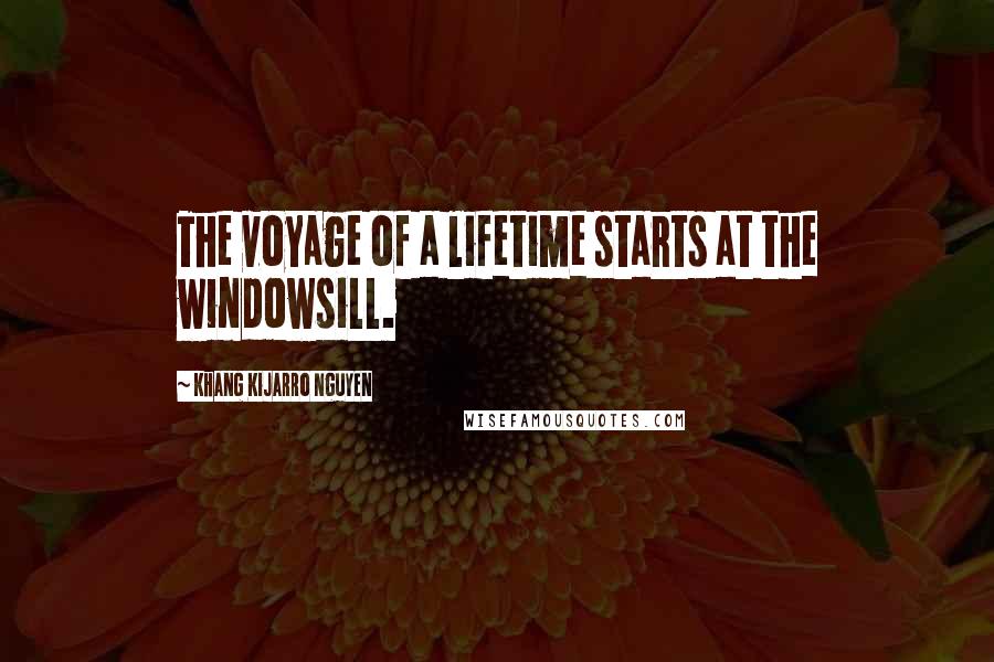 Khang Kijarro Nguyen Quotes: The voyage of a lifetime starts at the windowsill.