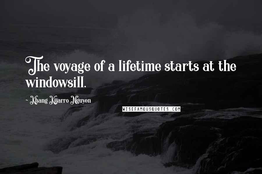 Khang Kijarro Nguyen Quotes: The voyage of a lifetime starts at the windowsill.