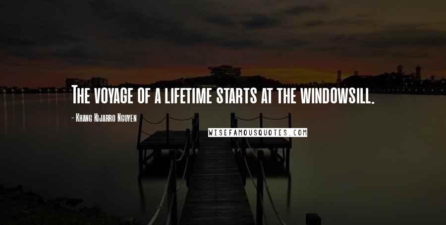 Khang Kijarro Nguyen Quotes: The voyage of a lifetime starts at the windowsill.