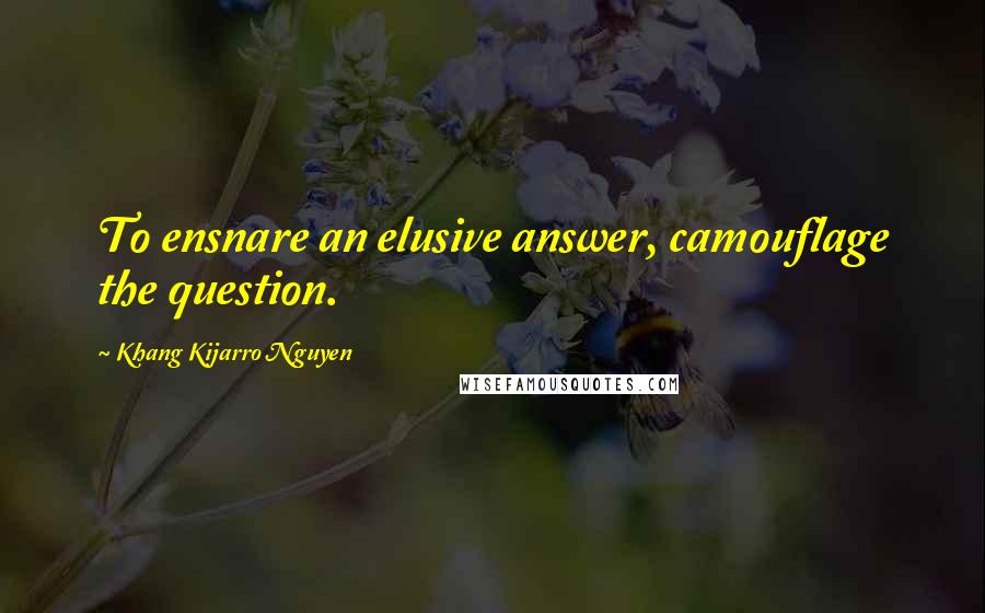 Khang Kijarro Nguyen Quotes: To ensnare an elusive answer, camouflage the question.