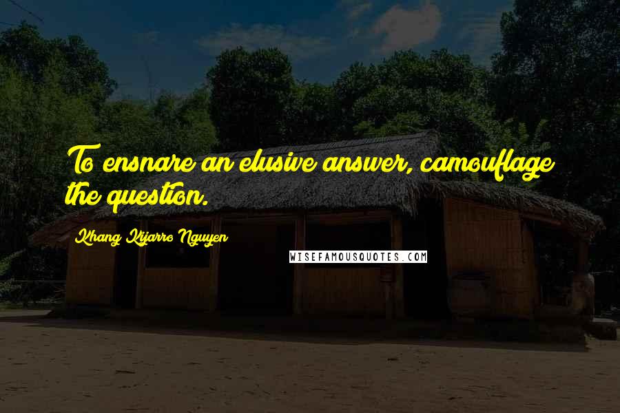 Khang Kijarro Nguyen Quotes: To ensnare an elusive answer, camouflage the question.