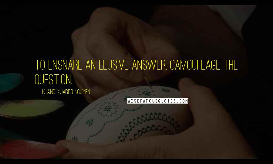 Khang Kijarro Nguyen Quotes: To ensnare an elusive answer, camouflage the question.