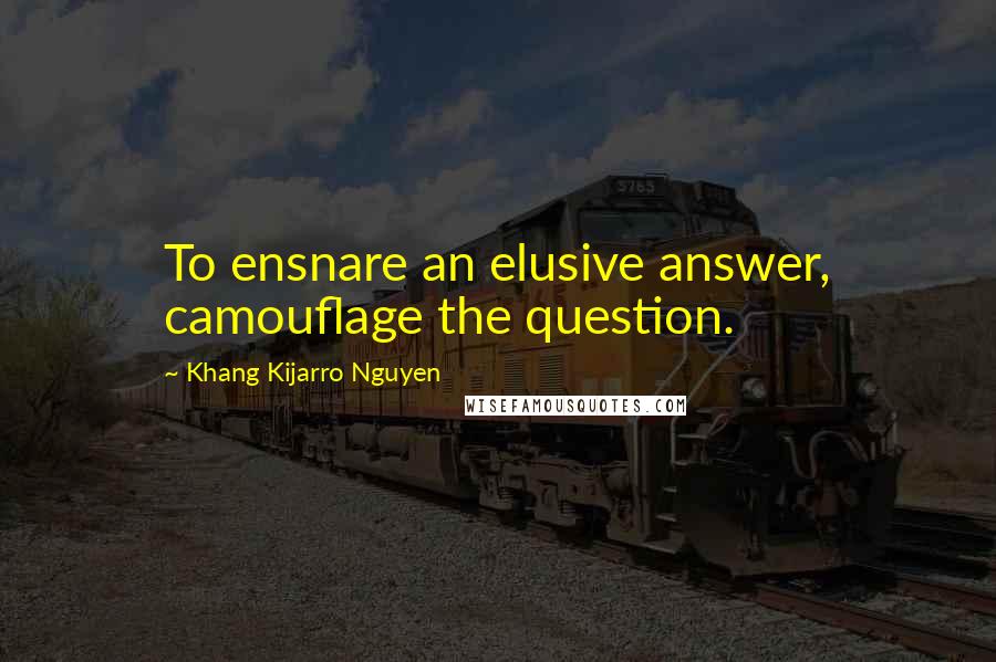 Khang Kijarro Nguyen Quotes: To ensnare an elusive answer, camouflage the question.