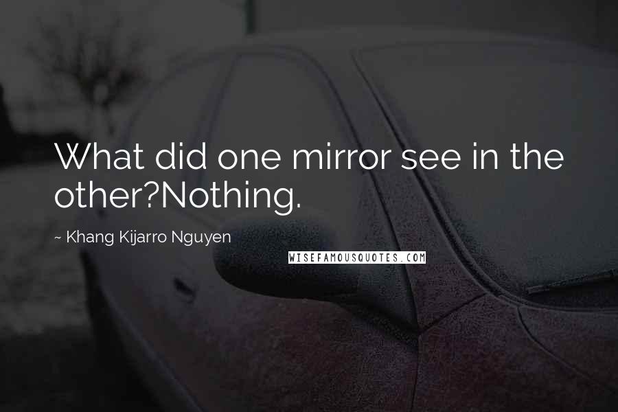 Khang Kijarro Nguyen Quotes: What did one mirror see in the other?Nothing.