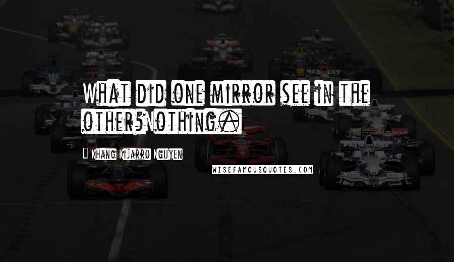 Khang Kijarro Nguyen Quotes: What did one mirror see in the other?Nothing.