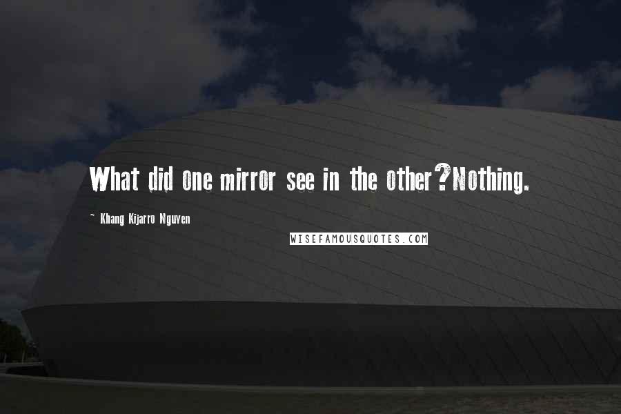 Khang Kijarro Nguyen Quotes: What did one mirror see in the other?Nothing.