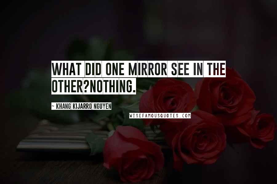 Khang Kijarro Nguyen Quotes: What did one mirror see in the other?Nothing.